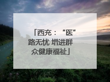 西充：“医”路无忧 增进群众健康福祉