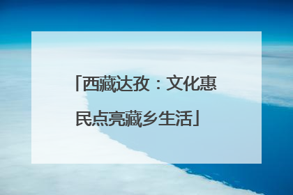 西藏达孜：文化惠民点亮藏乡生活