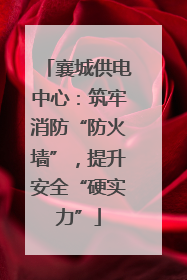 襄城供电中心：筑牢消防“防火墙”，提升安全“硬实力”