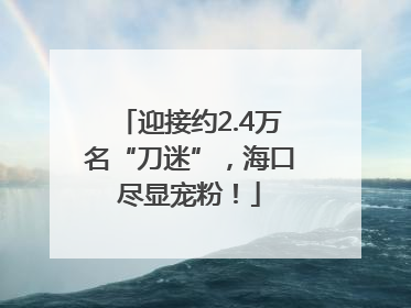 迎接约2.4万名“刀迷”，海口尽显宠粉！
