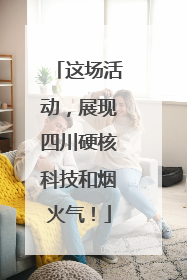 这场活动，展现四川硬核科技和烟火气！