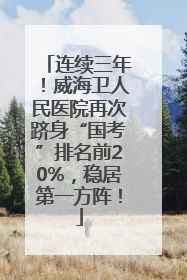 连续三年！威海卫人民医院再次跻身“国考”排名前20%，稳居第一方阵！
