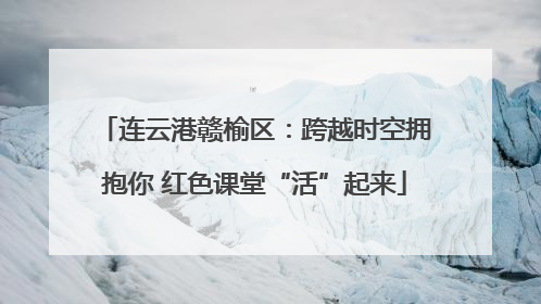 连云港赣榆区：跨越时空拥抱你 红色课堂“活”起来