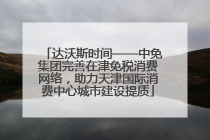达沃斯时间——中免集团完善在津免税消费网络，助力天津国际消费中心城市建设提质