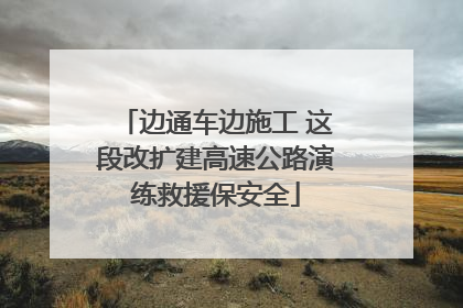 边通车边施工 这段改扩建高速公路演练救援保安全