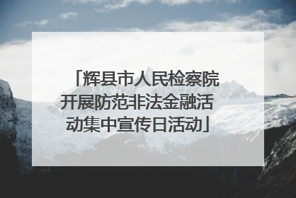 辉县市人民检察院开展防范非法金融活动集中宣传日活动