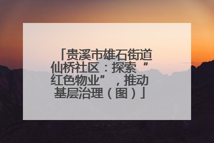 贵溪市雄石街道仙桥社区：探索“红色物业”，推动基层治理（图）