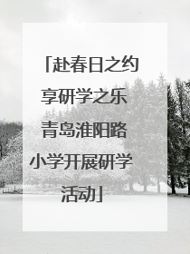 赴春日之约 享研学之乐 青岛淮阳路小学开展研学活动
