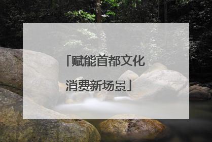 赋能首都文化消费新场景