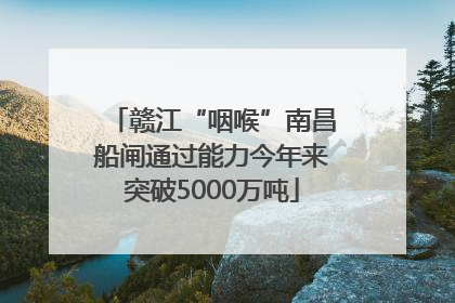 赣江“咽喉”南昌船闸通过能力今年来突破5000万吨