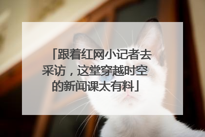 跟着红网小记者去采访，这堂穿越时空的新闻课太有料