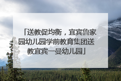 送教促均衡，宜宾鲁家园幼儿园学前教育集团送教宜宾一曼幼儿园