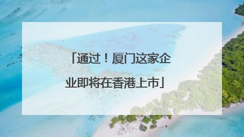 通过！厦门这家企业即将在香港上市