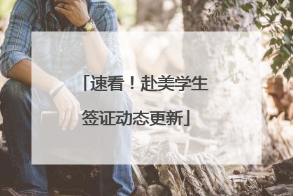 速看！赴美学生签证动态更新