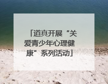 道真开展“关爱青少年心理健康”系列活动