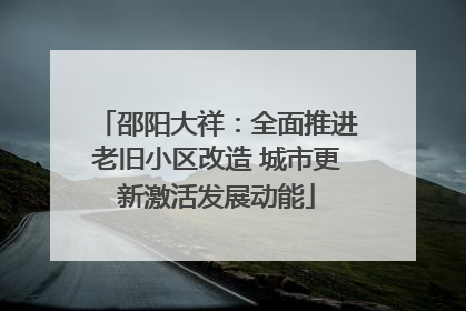 邵阳大祥：全面推进老旧小区改造 城市更新激活发展动能