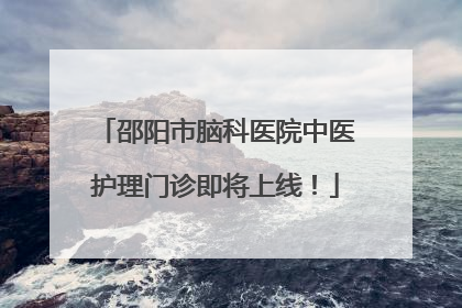 邵阳市脑科医院中医护理门诊即将上线！