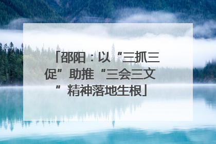 邵阳：以“三抓三促”助推“三会三文”精神落地生根