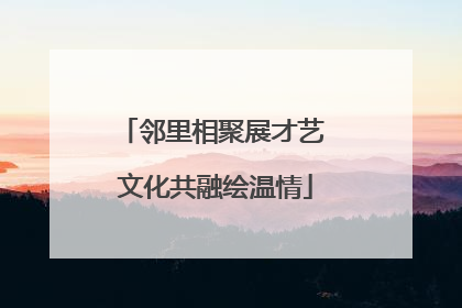邻里相聚展才艺 文化共融绘温情