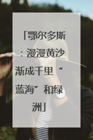 鄂尔多斯：漫漫黄沙渐成千里“蓝海”和绿洲