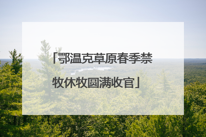 鄂温克草原春季禁牧休牧圆满收官