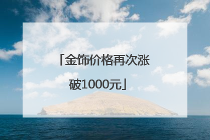 金饰价格再次涨破1000元