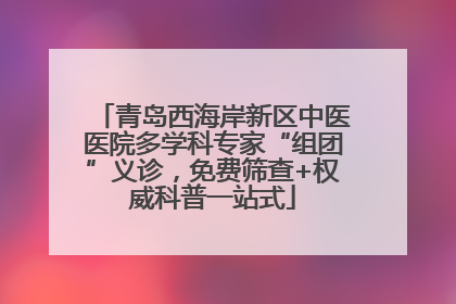 青岛西海岸新区中医医院多学科专家“组团”义诊，免费筛查+权威科普一站式