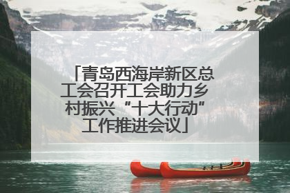 青岛西海岸新区总工会召开工会助力乡村振兴“十大行动”工作推进会议