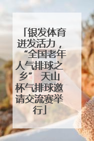 银发体育迸发活力，“全国老年人气排球之乡” 天山杯气排球邀请交流赛举行