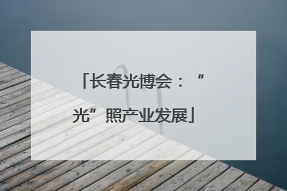 长春光博会：“光”照产业发展
