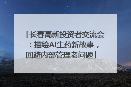 长春高新投资者交流会：描绘AI生药新故事，回避内部管理老问题