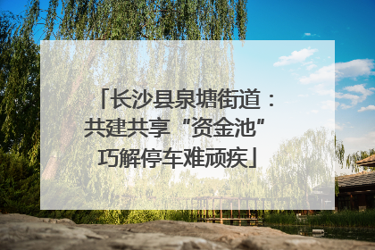 长沙县泉塘街道：共建共享“资金池” 巧解停车难顽疾