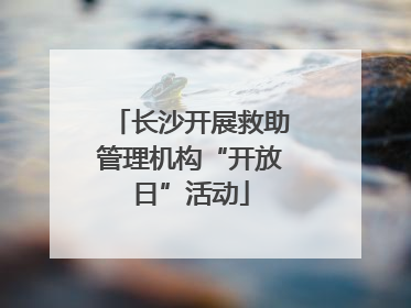 长沙开展救助管理机构“开放日”活动