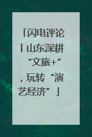 闪电评论丨山东深耕“文旅+”，玩转“演艺经济”