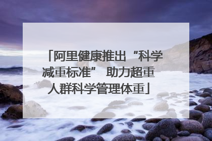 阿里健康推出“科学减重标准” 助力超重人群科学管理体重