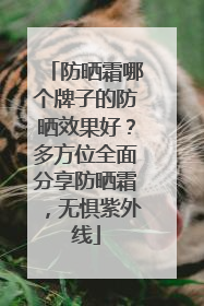 防晒霜哪个牌子的防晒效果好？多方位全面分享防晒霜，无惧紫外线