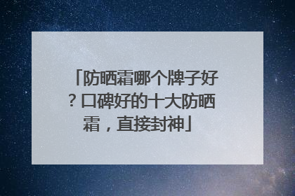 防晒霜哪个牌子好？口碑好的十大防晒霜，直接封神