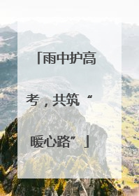 雨中护高考，共筑“暖心路”