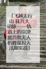 飞越太行山 秣兵大动脉——轨道上的京津冀首批无人机蜂巢投入汛期实战
