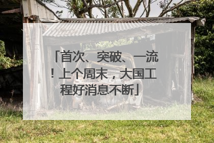 首次、突破、一流！上个周末，大国工程好消息不断