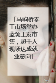 马驹桥零工市场举办蓝领工友市集，超千人现场达成就业意向