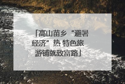 高山苗乡“避暑经济”热 特色旅游铺就致富路