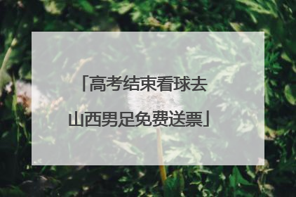 高考结束看球去 山西男足免费送票