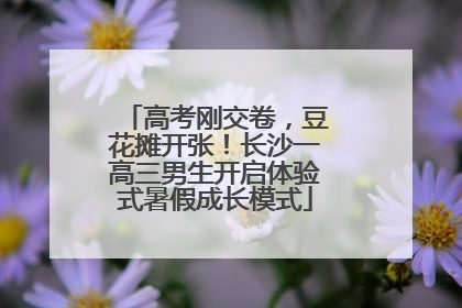 高考刚交卷，豆花摊开张！长沙一高三男生开启体验式暑假成长模式