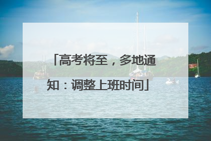 高考将至，多地通知：调整上班时间
