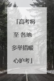 高考将至 各地多举措暖心护考