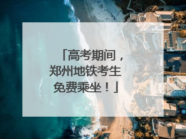 高考期间，郑州地铁考生免费乘坐！