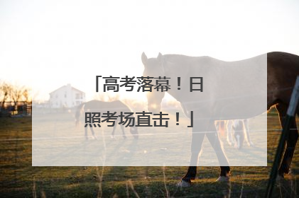 高考落幕！日照考场直击！