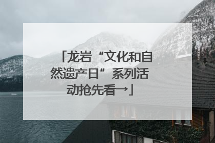 龙岩“文化和自然遗产日”系列活动抢先看→