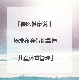 鲁医健康说｜一场发布会带你掌握儿童体重管理